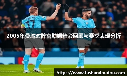2005年曼城对阵富勒姆精彩回顾与赛季表现分析