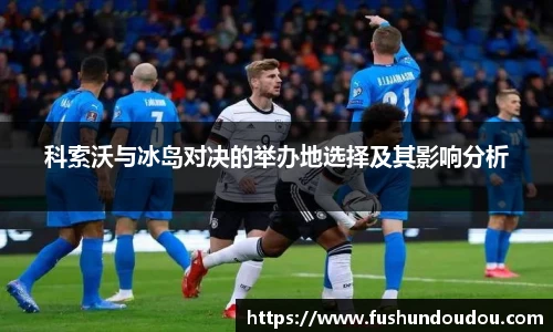 科索沃与冰岛对决的举办地选择及其影响分析