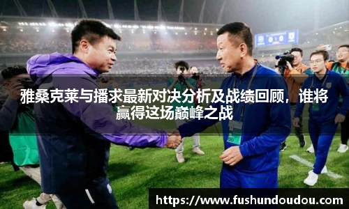 雅桑克莱与播求最新对决分析及战绩回顾，谁将赢得这场巅峰之战